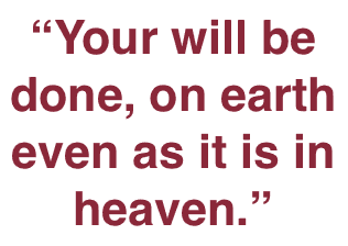 Your will be done, on earth as it is in heaven.