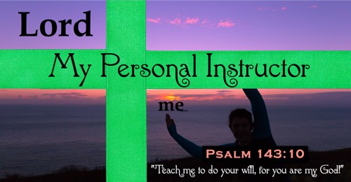 The Lord is my personal instructor – Psalm 143:10