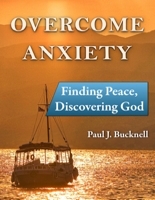 Overcoming Anxiety book by Paul J. Bucknell Finding Peace, Discovering God
