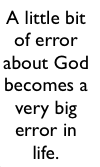 A little bit of error of our understanding about God becomes a very big error in life.