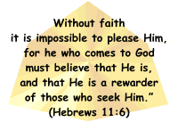 "And without faith it is impossible to please Him, for he who comes to God must believe that He is, and that He is a rewarder of those who seek Him." (Hebrews 11:6)