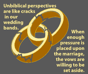 Unbiblical persepectives are like cracks in our wedding bands. When enough pressure is placed upon the marriage, the vows are willing to be set aside.