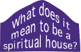 What does it mean to be a spiritual house?