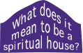  What does it mean to be a spiritual house?